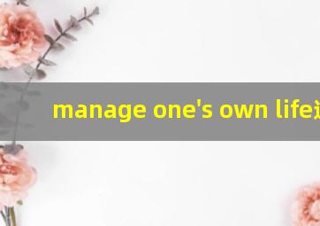 manage one's own life造句